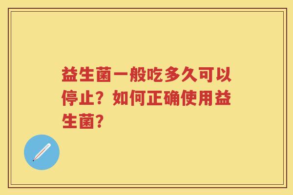 益生菌一般吃多久可以停止？如何正确使用益生菌？