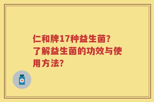 仁和牌17种益生菌?了解益生菌的功效与使用方法? 仁和牌17种益生菌?了解益生菌的功效与使用方法?