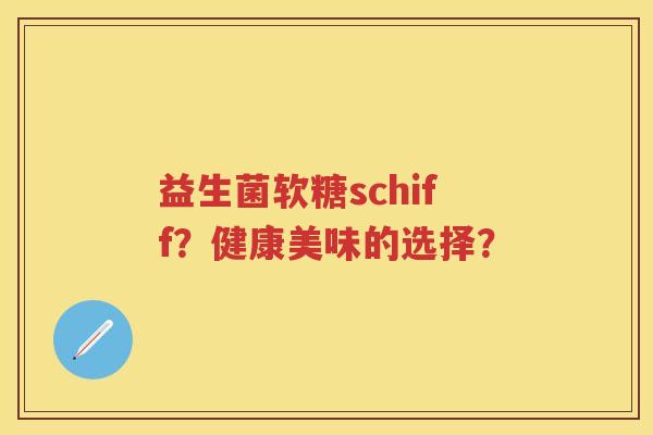 益生菌软糖schiff?健康美味的选择? 益生菌软糖schiff?健康美味的选择?