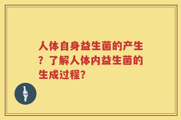 人体自身益生菌的产生?了解人体内益生菌的生成过程? 人体自身益生菌的产生?了解人体内益生菌的生成过程?