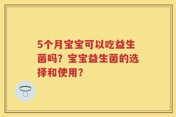 5个月宝宝可以吃益生菌吗?宝宝益生菌的选择和使用? 5个月宝宝可以吃益生菌吗?宝宝益生菌的选择和使用?