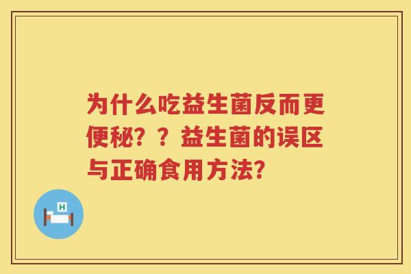 为什么吃益生菌反而更??益生菌的误区与正确食用方法? 为什么吃益生菌反而更??益生菌的误区与正确食用方法?