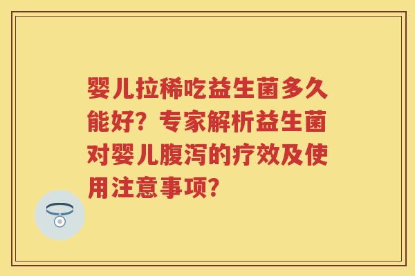 婴儿拉稀吃益生菌多久能好?专家解析益生菌对婴儿的疗效及使用注意事项? 婴儿拉稀吃益生菌多久能好?专家解析益生菌对婴儿的疗效及使用注意事项?
