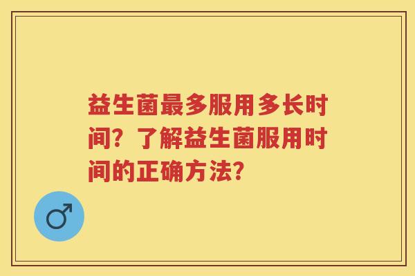 益生菌多服用多长时间？了解益生菌服用时间的正确方法？