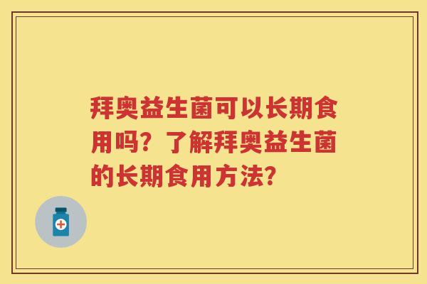 拜奥益生菌可以长期食用吗?了解拜奥益生菌的长期食用方法? 拜奥益生菌可以长期食用吗?了解拜奥益生菌的长期食用方法?