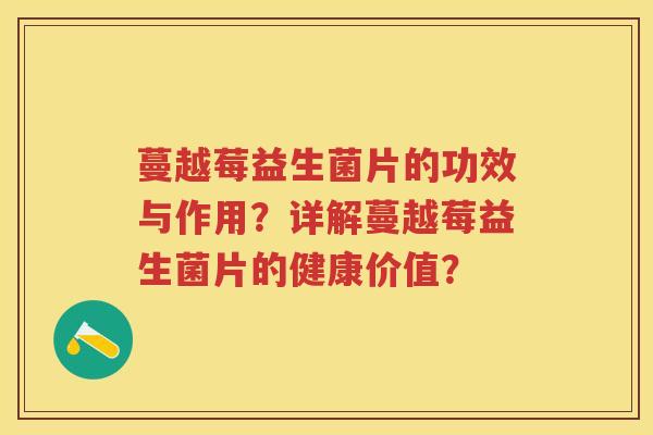 蔓越莓益生菌片的功效与作用？详解蔓越莓益生菌片的健康价值？