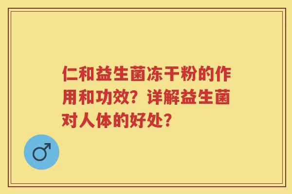 仁和益生菌冻干粉的作用和功效？详解益生菌对人体的好处？