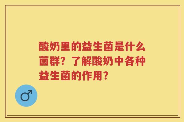 酸奶里的益生菌是什么菌群?了解酸奶中各种益生菌的作用? 酸奶里的益生菌是什么菌群?了解酸奶中各种益生菌的作用?