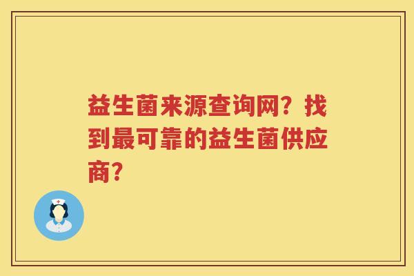 益生菌来源查询网？找到可靠的益生菌供应商？