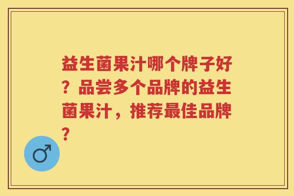 益生菌果汁哪个牌子好？品尝多个品牌的益生菌果汁，推荐佳品牌？
