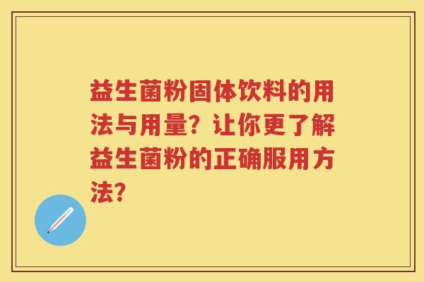 益生菌粉固体饮料的用法与用量?让你更了解益生菌粉的正确服用方法? 益生菌粉固体饮料的用法与用量?让你更了解益生菌粉的正确服用方法?