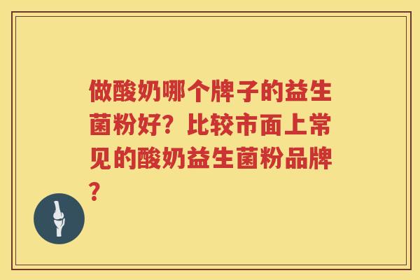 做酸奶哪个牌子的益生菌粉好?比较市面上常见的酸奶益生菌粉品牌? 做酸奶哪个牌子的益生菌粉好?比较市面上常见的酸奶益生菌粉品牌?