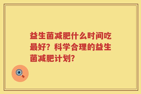 益生菌什么时间吃好?科学合理的益生菌计划? 益生菌什么时间吃好?科学合理的益生菌计划?