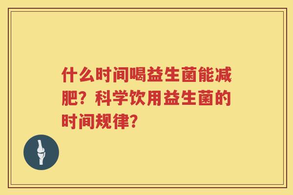 什么时间喝益生菌能？科学饮用益生菌的时间规律？