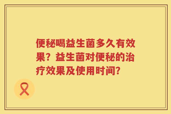 喝益生菌多久有效果?益生菌对的效果及使用时间? 喝益生菌多久有效果?益生菌对的效果及使用时间?