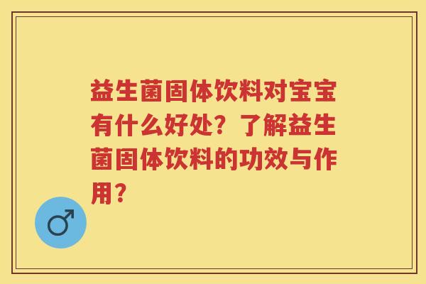 益生菌固体饮料对宝宝有什么好处?了解益生菌固体饮料的功效与作用? 益生菌固体饮料对宝宝有什么好处?了解益生菌固体饮料的功效与作用?