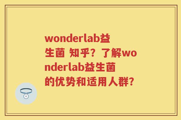 wonderlab益生菌 知乎？了解wonderlab益生菌的优势和适用人群？