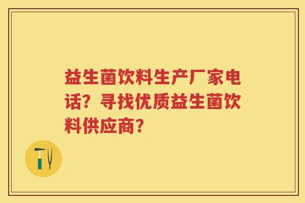 益生菌饮料生产厂家电话?寻找优质益生菌饮料供应商? 益生菌饮料生产厂家电话?寻找优质益生菌饮料供应商?
