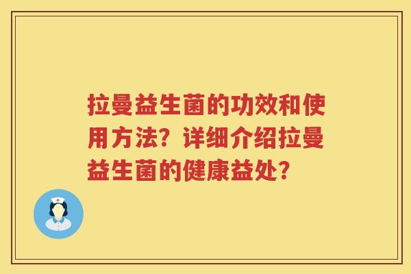 拉曼益生菌的功效和使用方法?详细介绍拉曼益生菌的健康益处? 拉曼益生菌的功效和使用方法?详细介绍拉曼益生菌的健康益处?