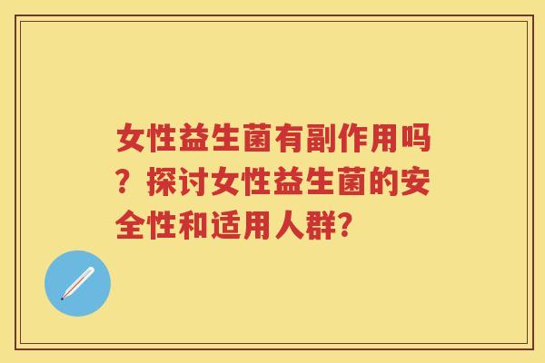 女性益生菌有副作用吗？探讨女性益生菌的安全性和适用人群？