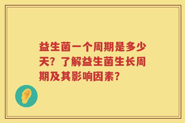 益生菌一个周期是多少天？了解益生菌生长周期及其影响因素？