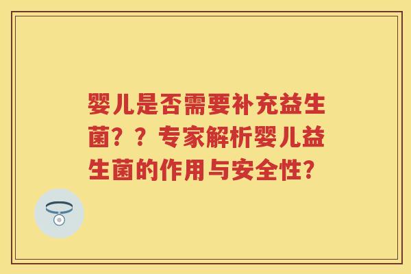 婴儿是否需要补充益生菌??专家解析婴儿益生菌的作用与安全性? 婴儿是否需要补充益生菌??专家解析婴儿益生菌的作用与安全性?