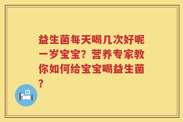益生菌每天喝几次好呢一岁宝宝？营养专家教你如何给宝宝喝益生菌？