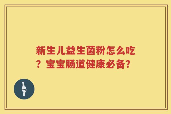 新生儿益生菌粉怎么吃？宝宝肠道健康必备？