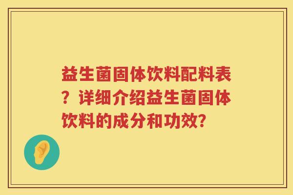 益生菌固体饮料配料表？详细介绍益生菌固体饮料的成分和功效？
