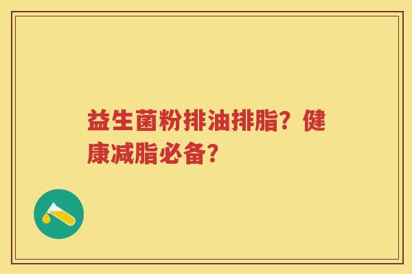 益生菌粉排油排脂?健康减脂必备? 益生菌粉排油排脂?健康减脂必备?