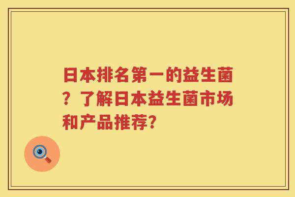 日本排名第一的益生菌?了解日本益生菌市场和产品推荐? 日本排名第一的益生菌?了解日本益生菌市场和产品推荐?