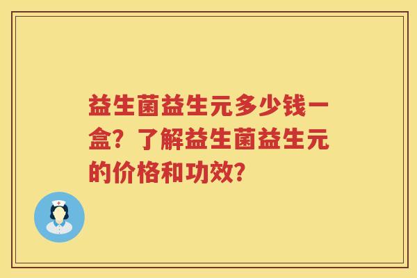 益生菌益生元多少钱一盒？了解益生菌益生元的价格和功效？