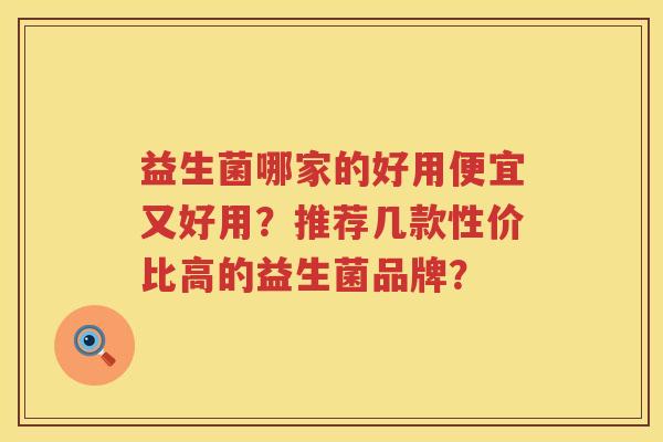 益生菌哪家的好用便宜又好用?推荐几款性价比高的益生菌品牌? 益生菌哪家的好用便宜又好用?推荐几款性价比高的益生菌品牌?