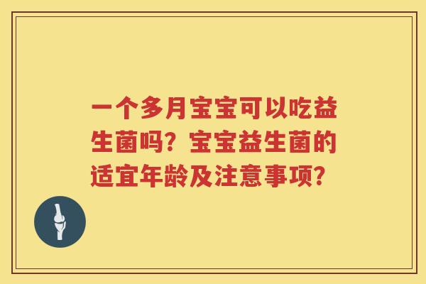 一个多月宝宝可以吃益生菌吗?宝宝益生菌的适宜年龄及注意事项? 一个多月宝宝可以吃益生菌吗?宝宝益生菌的适宜年龄及注意事项?