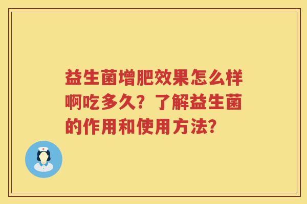益生菌增肥效果怎么样啊吃多久？了解益生菌的作用和使用方法？