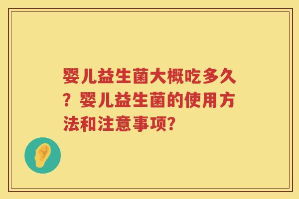 婴儿益生菌大概吃多久？婴儿益生菌的使用方法和注意事项？