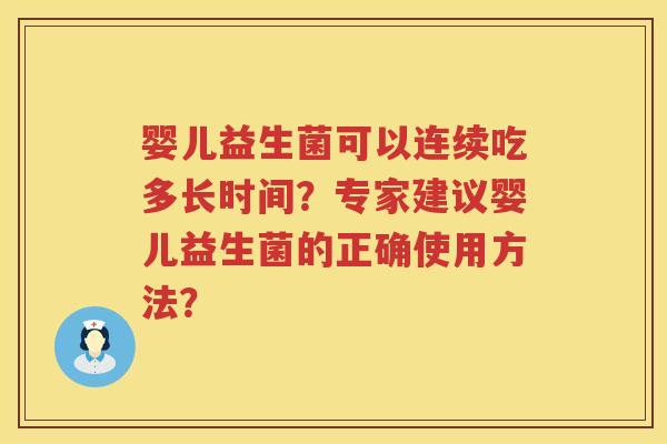 婴儿益生菌可以连续吃多长时间?专家建议婴儿益生菌的正确使用方法? 婴儿益生菌可以连续吃多长时间?专家建议婴儿益生菌的正确使用方法?