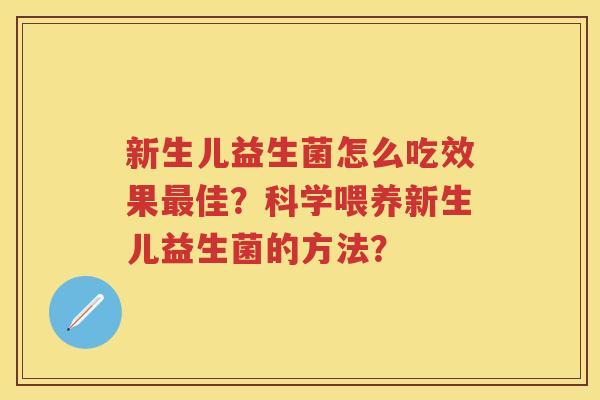 新生儿益生菌怎么吃效果佳？科学喂养新生儿益生菌的方法？