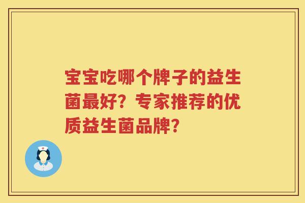 宝宝吃哪个牌子的益生菌好?专家推荐的优质益生菌品牌? 宝宝吃哪个牌子的益生菌好?专家推荐的优质益生菌品牌?