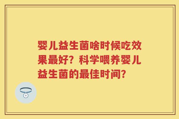 婴儿益生菌啥时候吃效果好?科学喂养婴儿益生菌的佳时间? 婴儿益生菌啥时候吃效果好?科学喂养婴儿益生菌的佳时间?