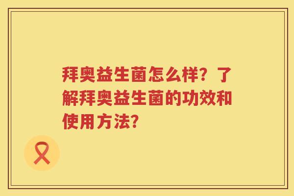 拜奥益生菌怎么样?了解拜奥益生菌的功效和使用方法? 拜奥益生菌怎么样?了解拜奥益生菌的功效和使用方法?