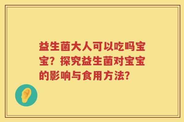 益生菌大人可以吃吗宝宝？探究益生菌对宝宝的影响与食用方法？