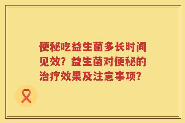 吃益生菌多长时间见效?益生菌对的效果及注意事项? 吃益生菌多长时间见效?益生菌对的效果及注意事项?