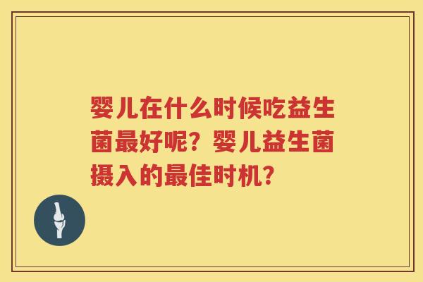 婴儿在什么时候吃益生菌好呢？婴儿益生菌摄入的佳时机？