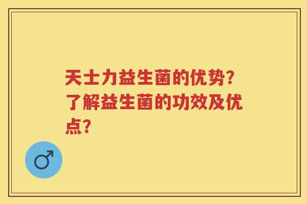 天士力益生菌的优势？了解益生菌的功效及优点？