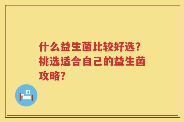 什么益生菌比较好选？挑选适合自己的益生菌攻略？