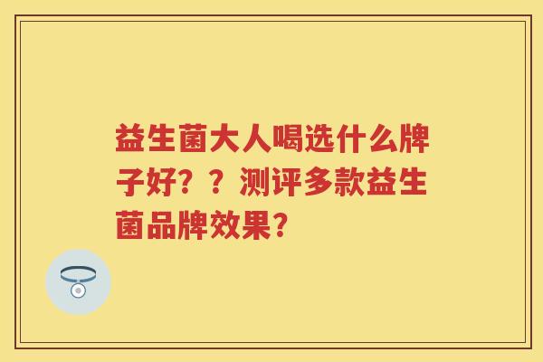 益生菌大人喝选什么牌子好??测评多款益生菌品牌效果? 益生菌大人喝选什么牌子好??测评多款益生菌品牌效果?
