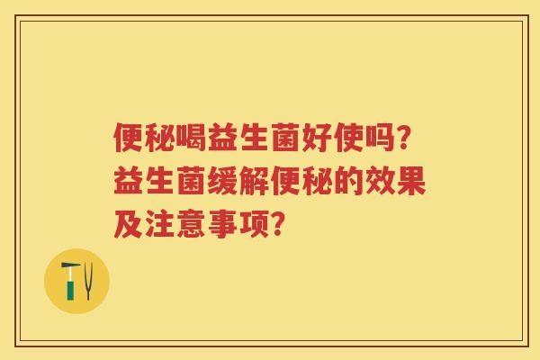 喝益生菌好使吗?益生菌缓解的效果及注意事项? 喝益生菌好使吗?益生菌缓解的效果及注意事项?