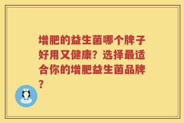 增肥的益生菌哪个牌子好用又健康?选择适合你的增肥益生菌品牌? 增肥的益生菌哪个牌子好用又健康?选择适合你的增肥益生菌品牌?