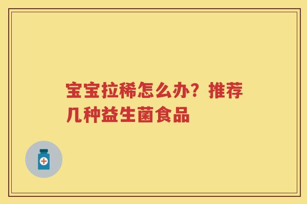 宝宝拉稀怎么办?推荐几种益生菌食品 宝宝拉稀怎么办?推荐几种益生菌食品